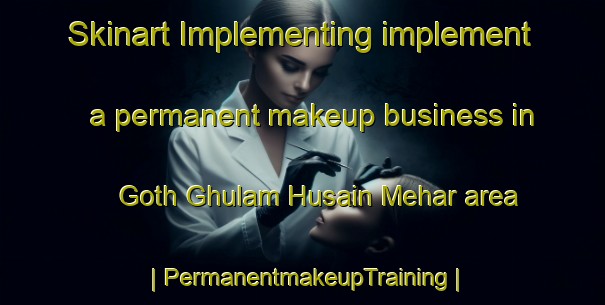 Skinart Implementing implement a permanent makeup business in Goth Ghulam Husain Mehar area | PermanentmakeupTraining | PermanentmakeupClasses | SkinartTraining-Pakistan